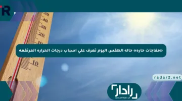 «مفاجآت حارة» حالة الطقس اليوم تعرف على أسباب درجات الحرارة المرتفعة